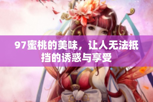 97蜜桃的美味，让人无法抵挡的诱惑与享受