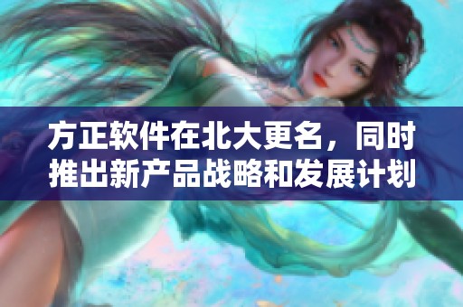 方正软件在北大更名，同时推出新产品战略和发展计划