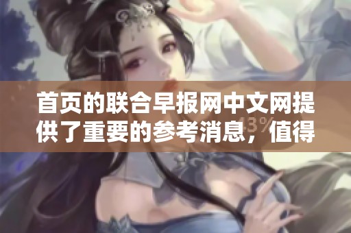 首页的联合早报网中文网提供了重要的参考消息，值得关注和阅读。