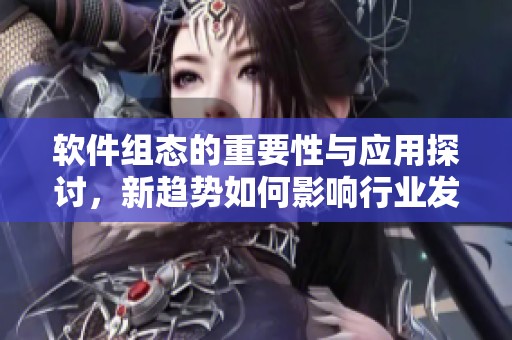 软件组态的重要性与应用探讨，新趋势如何影响行业发展