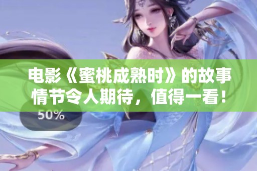 电影《蜜桃成熟时》的故事情节令人期待，值得一看！