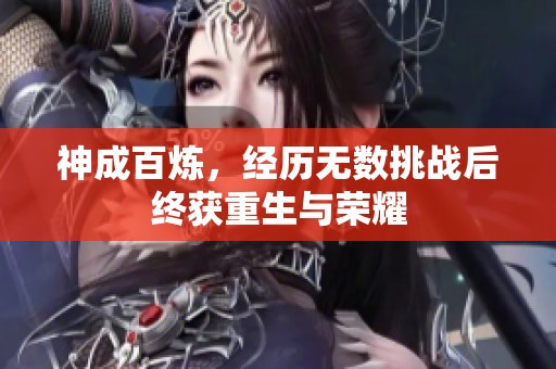 神成百炼，经历无数挑战后终获重生与荣耀