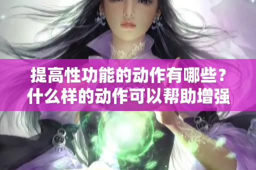提高性功能的动作有哪些？什么样的动作可以帮助增强性功能呢？