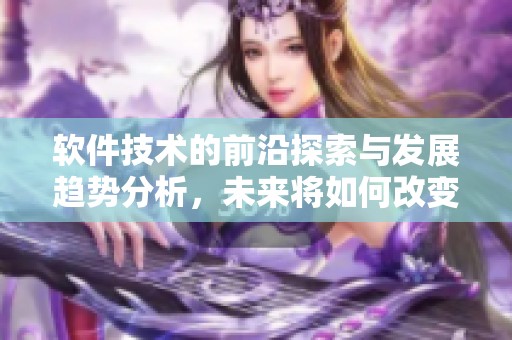 软件技术的前沿探索与发展趋势分析，未来将如何改变我们的生活方式