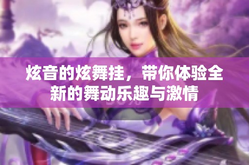 炫音的炫舞挂，带你体验全新的舞动乐趣与激情