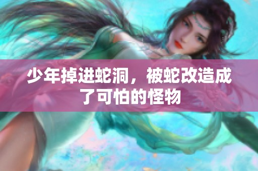 少年掉进蛇洞，被蛇改造成了可怕的怪物