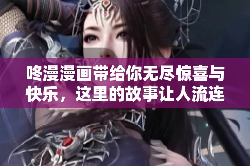 咚漫漫画带给你无尽惊喜与快乐，这里的故事让人流连忘返
