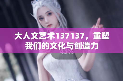 大人文艺术137137，重塑我们的文化与创造力