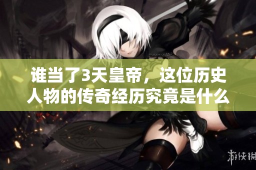 谁当了3天皇帝，这位历史人物的传奇经历究竟是什么呢