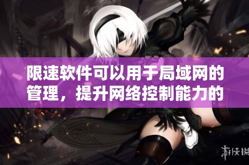 限速软件可以用于局域网的管理，提升网络控制能力的效果极佳