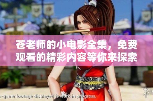 苍老师的小电影全集，免费观看的精彩内容等你来探索