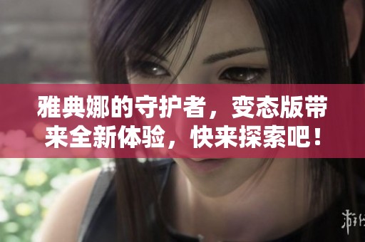 雅典娜的守护者，变态版带来全新体验，快来探索吧！