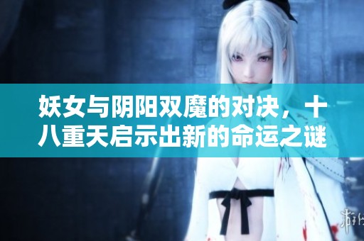 妖女与阴阳双魔的对决，十八重天启示出新的命运之谜