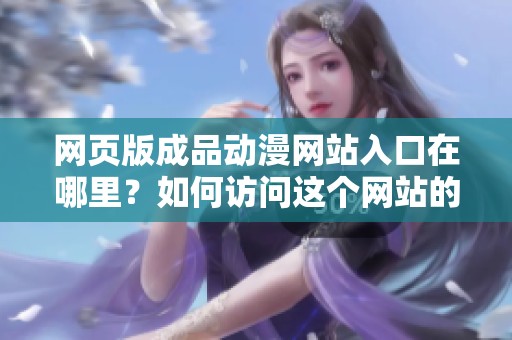 网页版成品动漫网站入口在哪里？如何访问这个网站的入口？