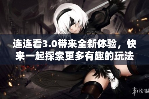 连连看3.0带来全新体验，快来一起探索更多有趣的玩法吧