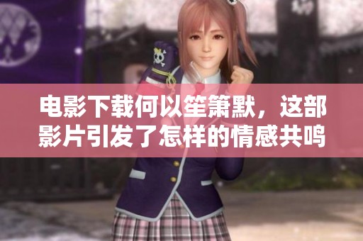 电影下载何以笙箫默，这部影片引发了怎样的情感共鸣呢