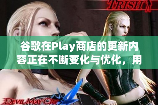 谷歌在Play商店的更新内容正在不断变化与优化，用户体验得到提升。