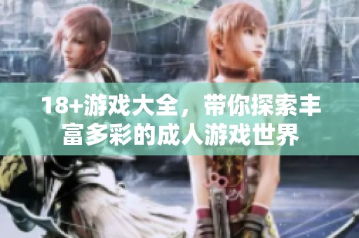 18+游戏大全，带你探索丰富多彩的**游戏世界