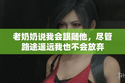 老奶奶说我会跟随他，尽管路途遥远我也不会放弃