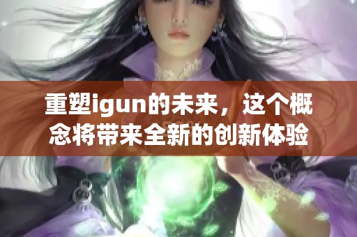 重塑igun的未来，这个概念将带来全新的创新体验