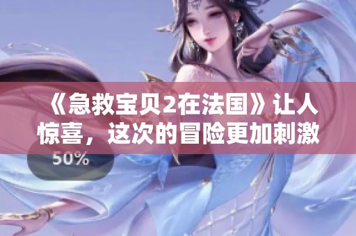 《急救宝贝2在法国》让人惊喜，这次的冒险更加刺激和感人！
