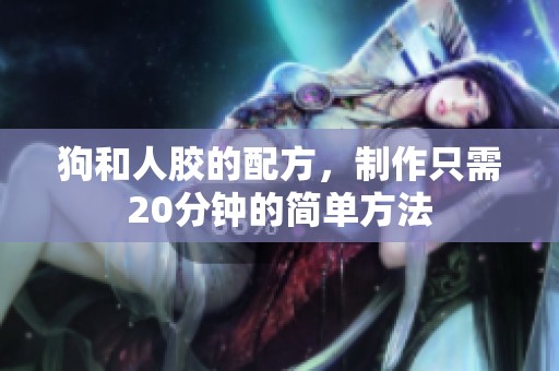狗和人胶的配方，制作只需20分钟的简单方法