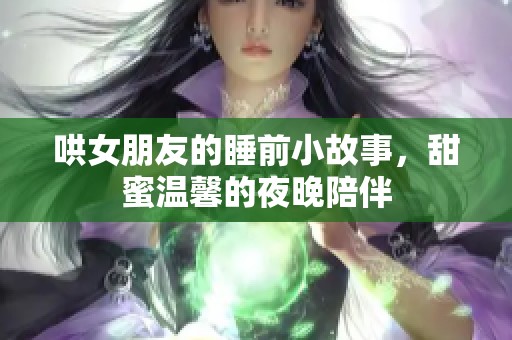 哄女朋友的睡前小故事，甜蜜温馨的夜晚陪伴