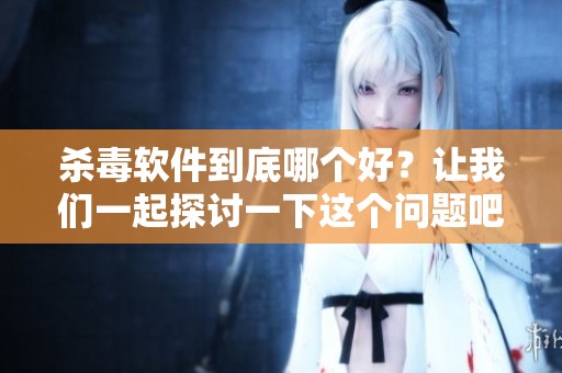 杀毒软件到底哪个好？让我们一起探讨一下这个问题吧