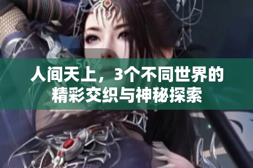 人间天上，3个不同世界的精彩交织与神秘探索