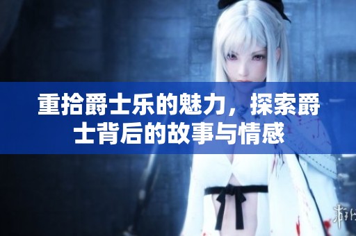重拾爵士乐的魅力，探索爵士背后的故事与情感