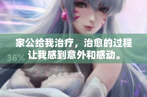家公给我治疗，治愈的过程让我感到意外和感动。