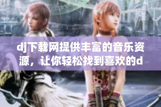 dj下载网提供丰富的音乐资源，让你轻松找到喜欢的dj音轨和下载方式