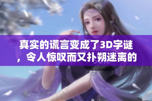 真实的谎言变成了3D**，令人惊叹而又扑朔迷离的故事请来解谜。