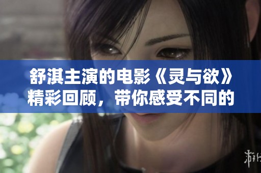 舒淇主演的电影《灵与欲》精彩回顾，带你感受不同的情感碰撞