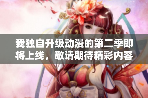 我独自升级动漫的第二季即将上线，敬请期待精彩内容！