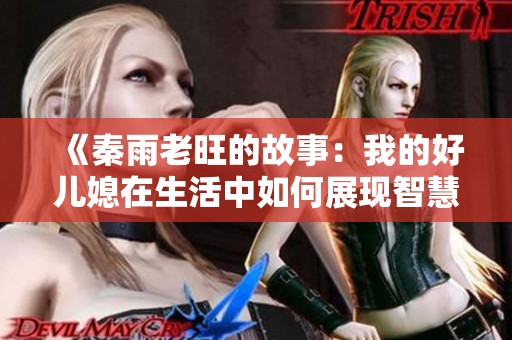 《秦雨老旺的故事：我的好儿媳在生活中如何展现智慧与勇气》
