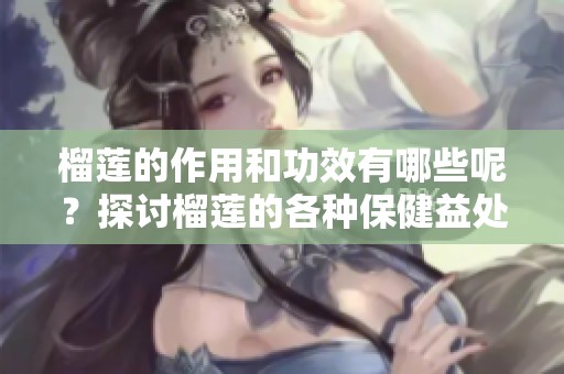 榴莲的作用和功效有哪些呢？探讨榴莲的各种保健益处和效果。