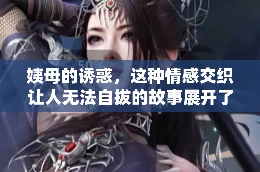 姨母的诱惑，这种情感交织让人无法自拔的故事展开了。