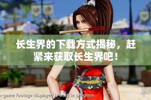 长生界的下载方式揭秘，赶紧来获取长生界吧！