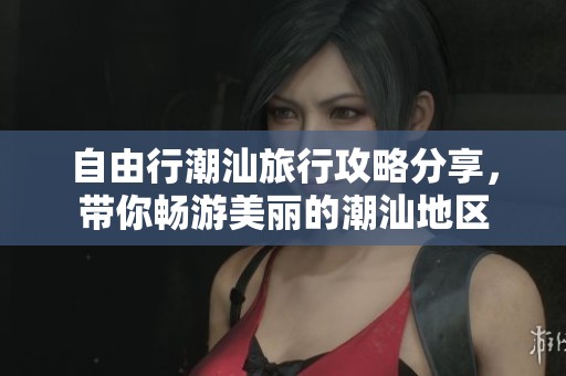 自由行潮汕旅行攻略分享，带你畅游美丽的潮汕地区