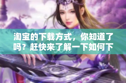 淘宝的下载方式，你知道了吗？赶快来了解一下如何下载淘宝吧！