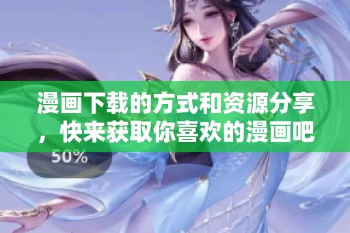 漫画下载的方式和资源分享，快来获取你喜欢的漫画吧