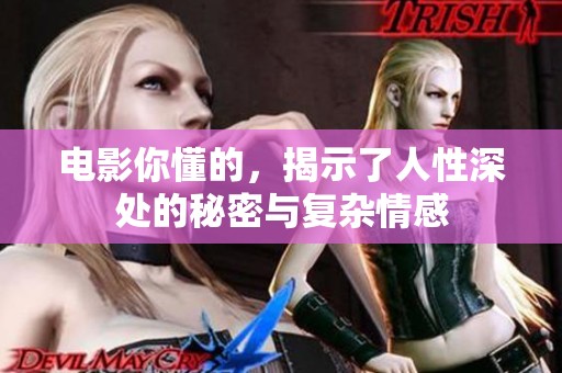 电影你懂的，揭示了人性深处的秘密与复杂情感
