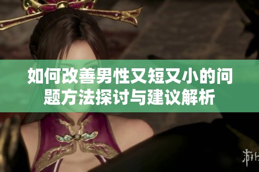 如何改善男性又短又小的问题方法探讨与建议解析