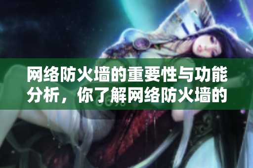 网络防火墙的重要性与功能分析，你了解网络防火墙的作用吗