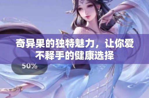 奇异果的独特魅力，让你爱不释手的健康选择
