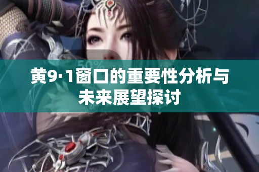 黄9·1窗口的重要性分析与未来展望探讨