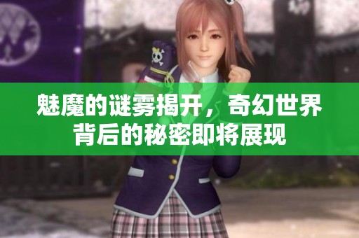 魅魔的谜雾揭开，奇幻世界背后的秘密即将展现