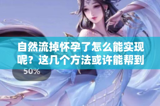 自然流掉怀孕了怎么能实现呢？这几个方法或许能帮到你