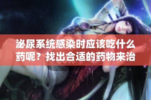 泌尿系统感染时应该吃什么药呢？找出合适的药物来治疗问题。